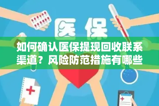 如何确认医保提现回收联系渠道？风险防范措施有哪些？